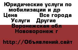 Юридические услуги по мобилизации и др. › Цена ­ 1 000 - Все города Услуги » Другие   . Воронежская обл.,Нововоронеж г.